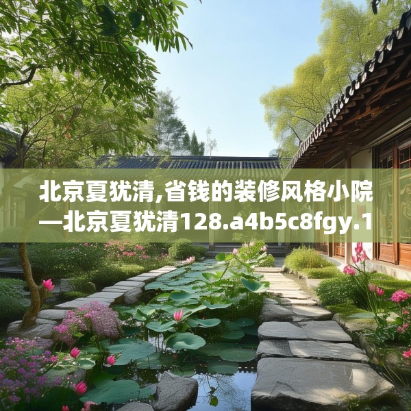 北京夏犹清,省钱的装修风格小院—北京夏犹清128.a4b5c8fgy.1576684