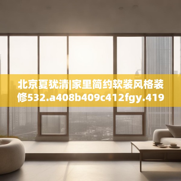 北京夏犹清|家里简约软装风格装修532.a408b409c412fgy.419sdA