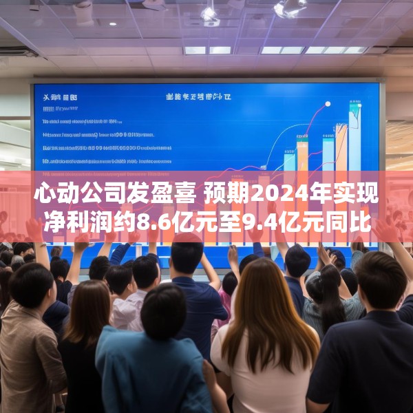 心动公司发盈喜 预期2024年实现净利润约8.6亿元至9.4亿元同比扭亏为盈