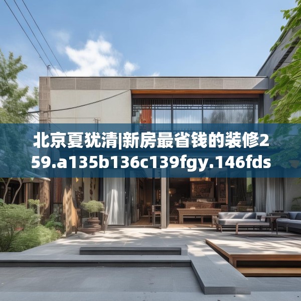 北京夏犹清|新房最省钱的装修259.a135b136c139fgy.146fdsfds