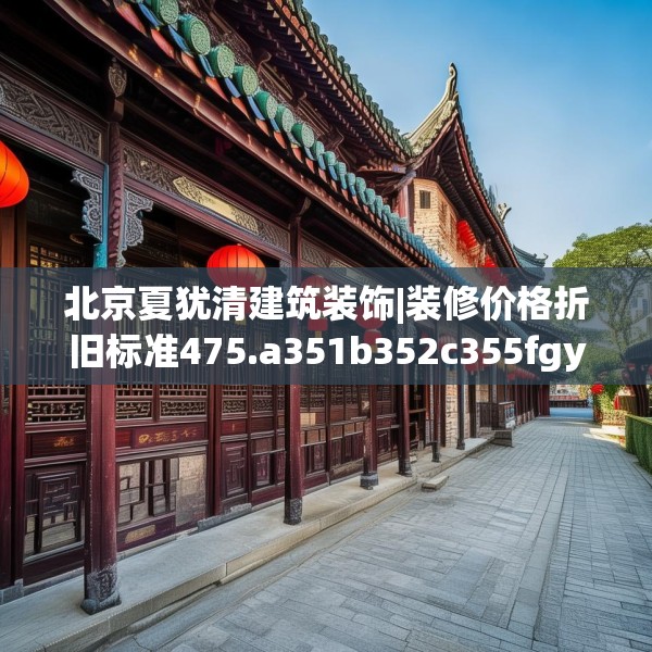 北京夏犹清建筑装饰|装修价格折旧标准475.a351b352c355fgy.362fdsfds