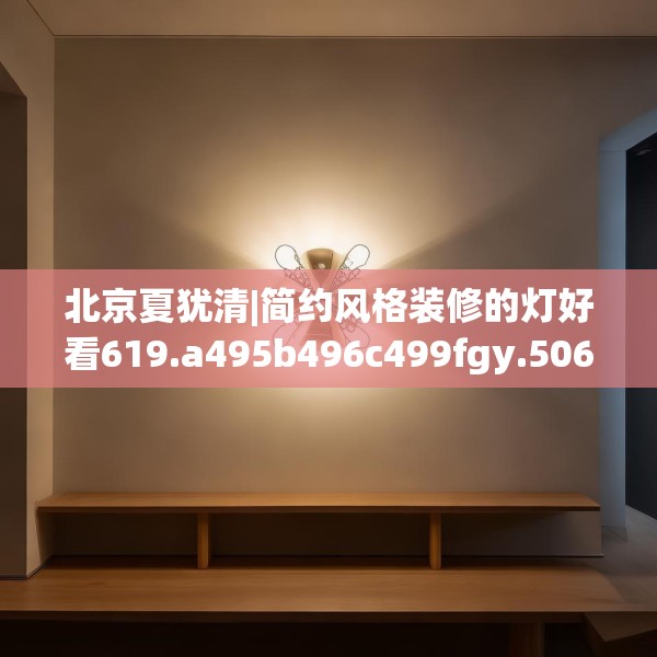北京夏犹清|简约风格装修的灯好看619.a495b496c499fgy.506fdsfds