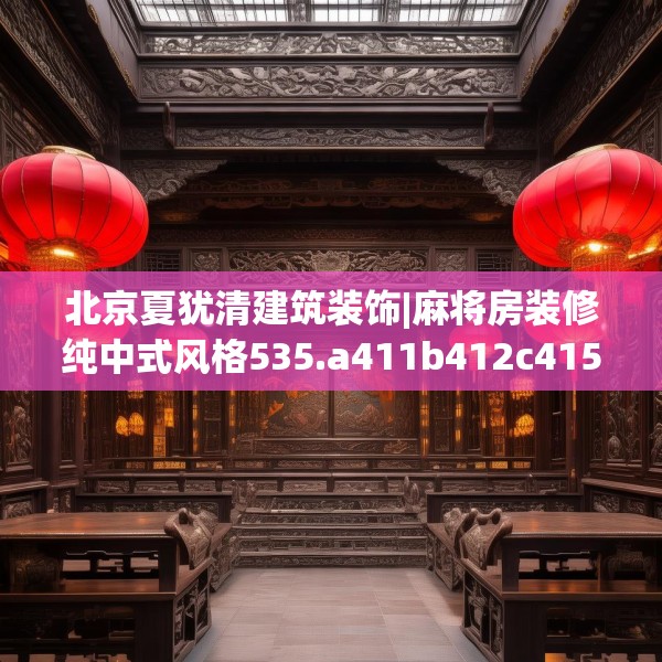 北京夏犹清建筑装饰|麻将房装修纯中式风格535.a411b412c415fgy.422poiy