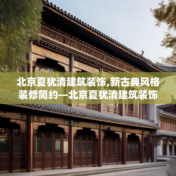 北京夏犹清建筑装饰,新古典风格装修简约—北京夏犹清建筑装饰214.a90b91c94fgy.101dewqe