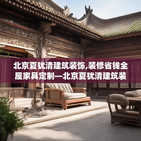 北京夏犹清建筑装饰,装修省钱全屋家具定制—北京夏犹清建筑装饰371.a247b248c251fgy.258cvcx
