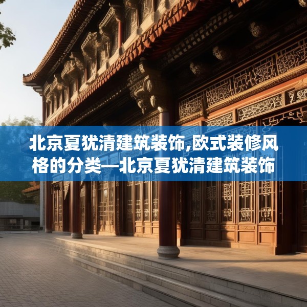 北京夏犹清建筑装饰,欧式装修风格的分类—北京夏犹清建筑装饰456.a332b333c336fgy.343dsfds