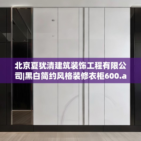 北京夏犹清建筑装饰工程有限公司|黑白简约风格装修衣柜600.a476b477c480fgy.487dsfds