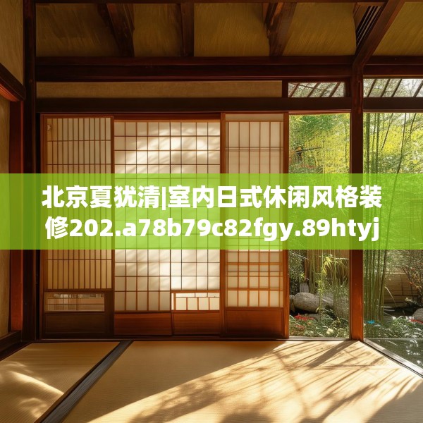 北京夏犹清|室内日式休闲风格装修202.a78b79c82fgy.89htyj