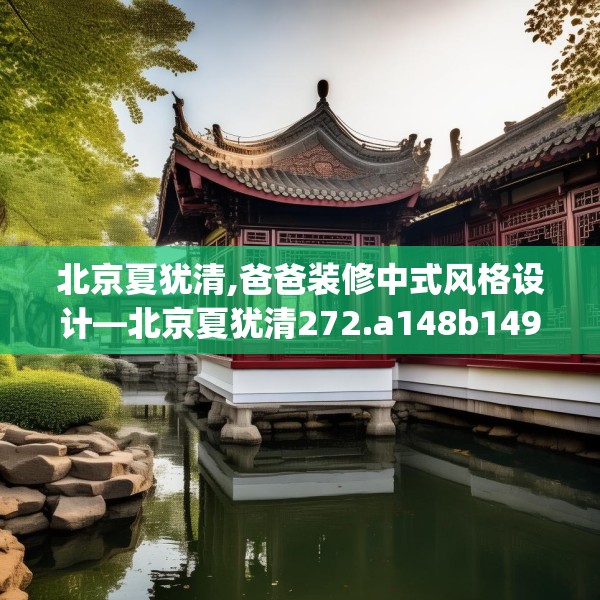 北京夏犹清,爸爸装修中式风格设计—北京夏犹清272.a148b149c152fgy.15976676
