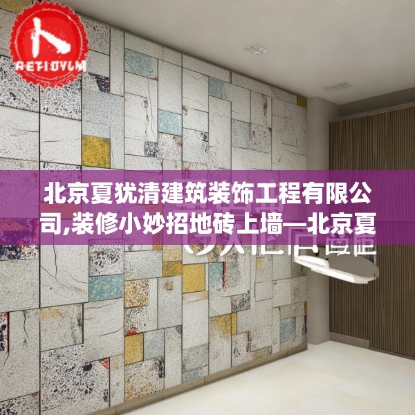 北京夏犹清建筑装饰工程有限公司,装修小妙招地砖上墙—北京夏犹清建筑装饰工程有限公司167.a43b44c47fgy.54fds