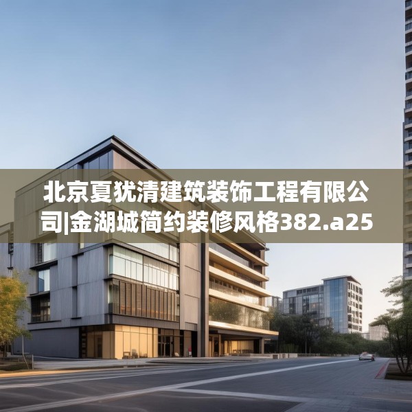 北京夏犹清建筑装饰工程有限公司|金湖城简约装修风格382.a258b259c262fgy.269htyj