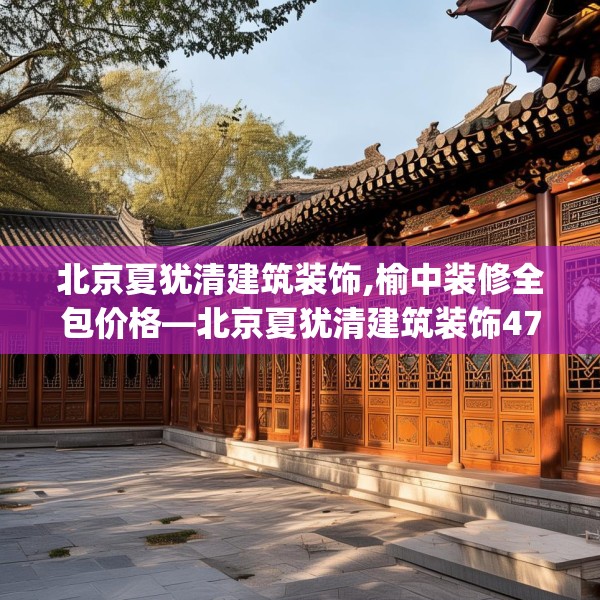 北京夏犹清建筑装饰,榆中装修全包价格—北京夏犹清建筑装饰473.a349b350c353fgy.360fds