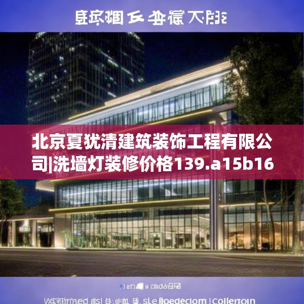 北京夏犹清建筑装饰工程有限公司|洗墙灯装修价格139.a15b16c19fgy.26poiy