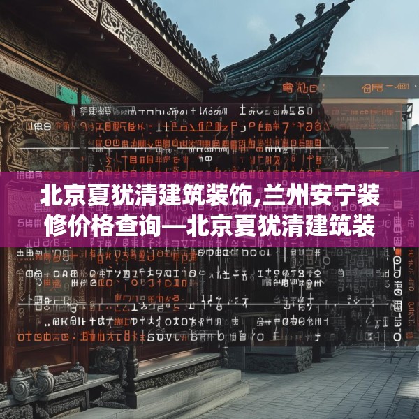 北京夏犹清建筑装饰,兰州安宁装修价格查询—北京夏犹清建筑装饰357.a233b234c237fgy.244fhsg