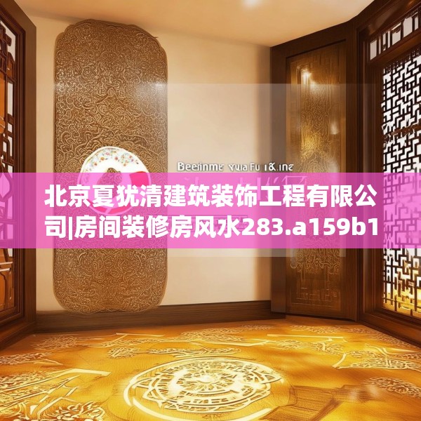 北京夏犹清建筑装饰工程有限公司|房间装修房风水283.a159b160c163fgy.170poiy