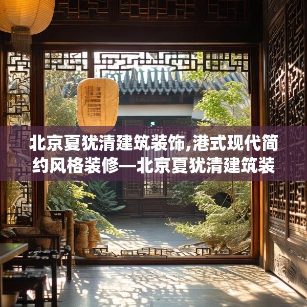 北京夏犹清建筑装饰,港式现代简约风格装修—北京夏犹清建筑装饰403.a279b280c283fgy.290fdsfds