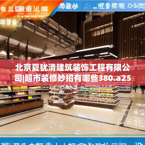 北京夏犹清建筑装饰工程有限公司|超市装修妙招有哪些380.a256b257c260fgy.26776670