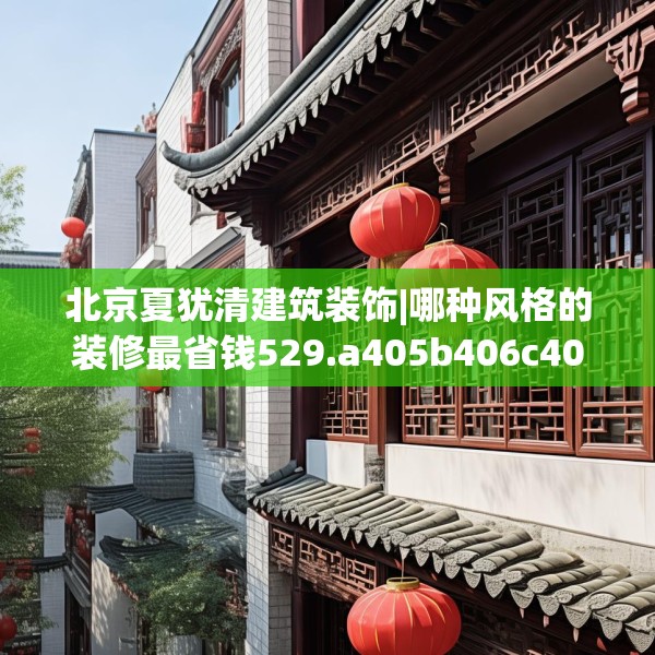 北京夏犹清建筑装饰|哪种风格的装修最省钱529.a405b406c409fgy.416fdsfds
