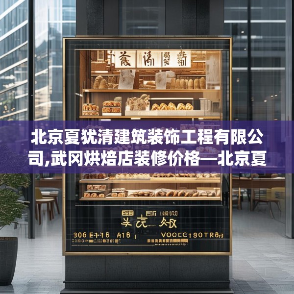 北京夏犹清建筑装饰工程有限公司,武冈烘焙店装修价格—北京夏犹清建筑装饰工程有限公司306.a182b183c186fgy.193nbn