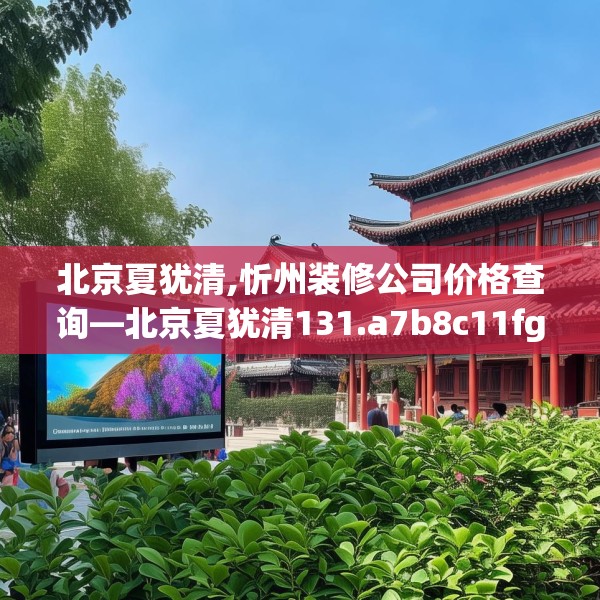 北京夏犹清,忻州装修公司价格查询—北京夏犹清131.a7b8c11fgy.18fds
