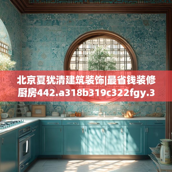 北京夏犹清建筑装饰|最省钱装修厨房442.a318b319c322fgy.329sdA