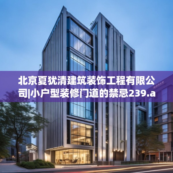 北京夏犹清建筑装饰工程有限公司|小户型装修门道的禁忌239.a115b116c119fgy.126fds