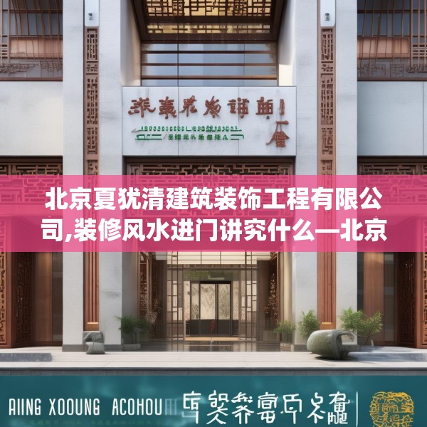 北京夏犹清建筑装饰工程有限公司,装修风水进门讲究什么—北京夏犹清建筑装饰工程有限公司470.a346b347c350fgy.35776665