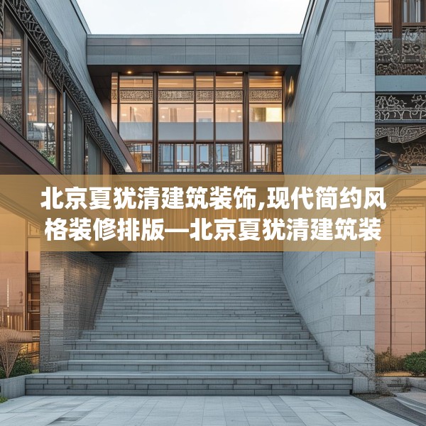 北京夏犹清建筑装饰,现代简约风格装修排版—北京夏犹清建筑装饰231.a107b108c111fgy.118fhsg