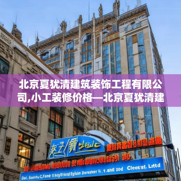 北京夏犹清建筑装饰工程有限公司,小工装修价格—北京夏犹清建筑装饰工程有限公司557.a433b434c437fgy.444bnbn