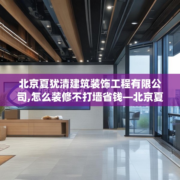 北京夏犹清建筑装饰工程有限公司,怎么装修不打墙省钱—北京夏犹清建筑装饰工程有限公司238.a114b115c118fgy.125htyj