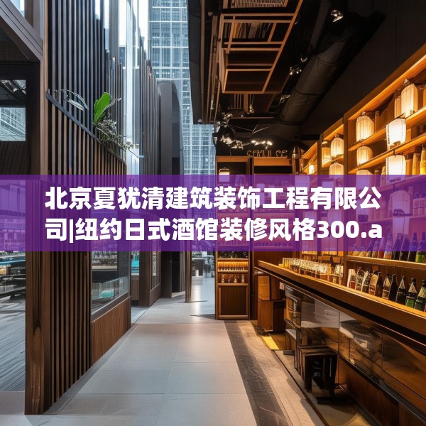 北京夏犹清建筑装饰工程有限公司|纽约日式酒馆装修风格300.a176b177c180fgy.187lkjl