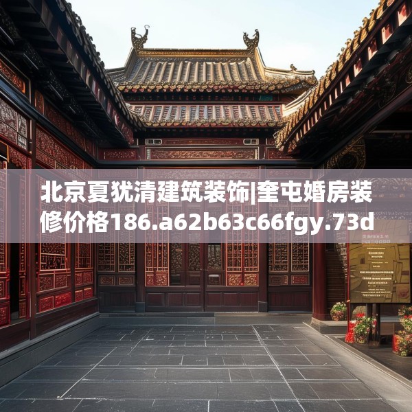 北京夏犹清建筑装饰|奎屯婚房装修价格186.a62b63c66fgy.73dsfds