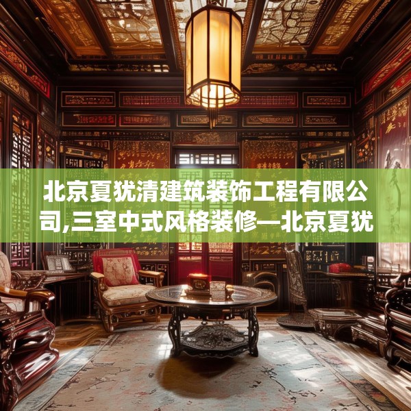 北京夏犹清建筑装饰工程有限公司,三室中式风格装修—北京夏犹清建筑装饰工程有限公司251.a127b128c131fgy.138bnbn