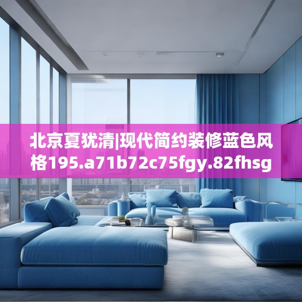北京夏犹清|现代简约装修蓝色风格195.a71b72c75fgy.82fhsg