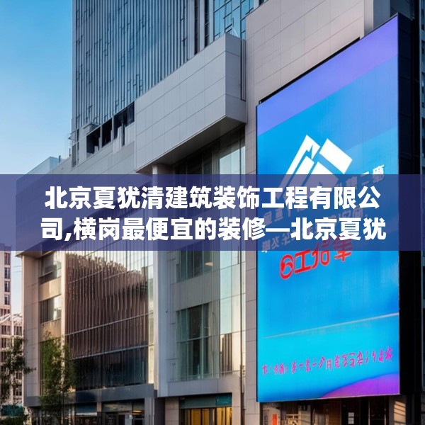 北京夏犹清建筑装饰工程有限公司,横岗最便宜的装修—北京夏犹清建筑装饰工程有限公司461.a337b338c341fgy.348cvcx