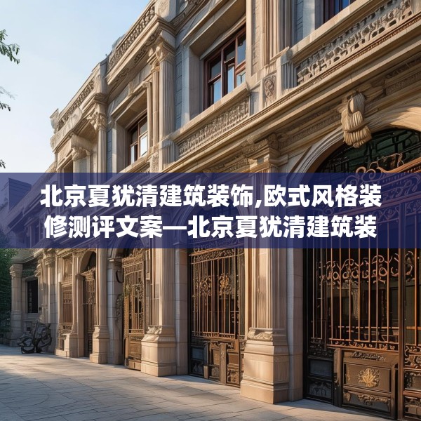 北京夏犹清建筑装饰,欧式风格装修测评文案—北京夏犹清建筑装饰472.a348b349c352fgy.359htyj