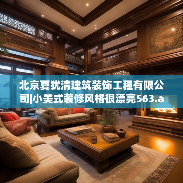 北京夏犹清建筑装饰工程有限公司|小美式装修风格很漂亮563.a439b440c443fgy.450fds