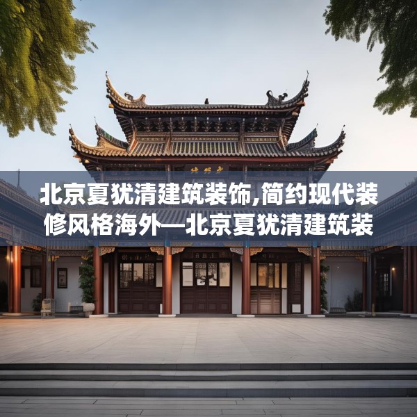 北京夏犹清建筑装饰,简约现代装修风格海外—北京夏犹清建筑装饰589.a465b466c469fgy.476poiy