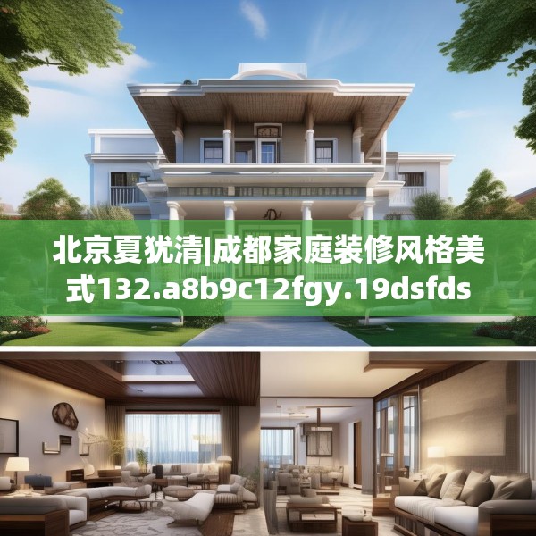 北京夏犹清|成都家庭装修风格美式132.a8b9c12fgy.19dsfds