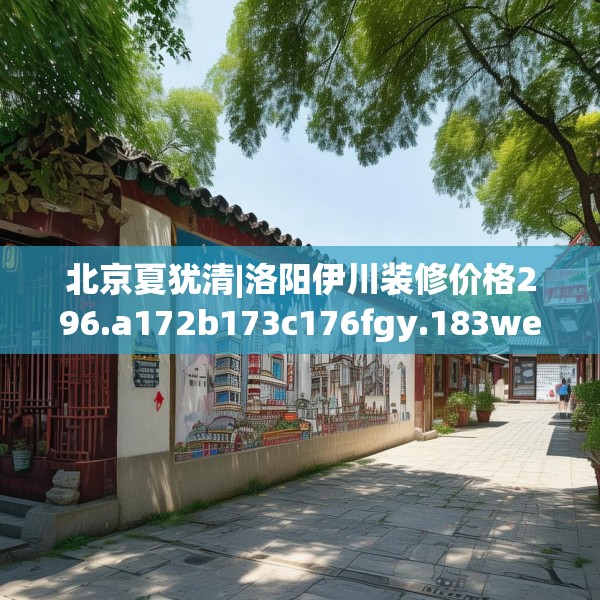 北京夏犹清|洛阳伊川装修价格296.a172b173c176fgy.183wew