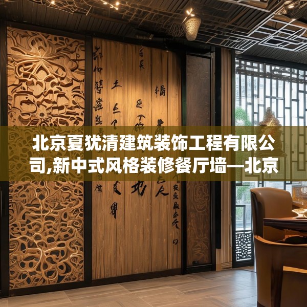 北京夏犹清建筑装饰工程有限公司,新中式风格装修餐厅墙—北京夏犹清建筑装饰工程有限公司293.a169b170c173fgy.180fds
