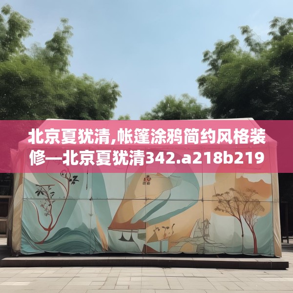 北京夏犹清,帐篷涂鸦简约风格装修—北京夏犹清342.a218b219c222fgy.229nbn