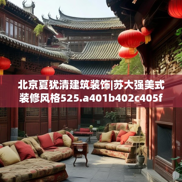北京夏犹清建筑装饰|苏大强美式装修风格525.a401b402c405fgy.412uyk