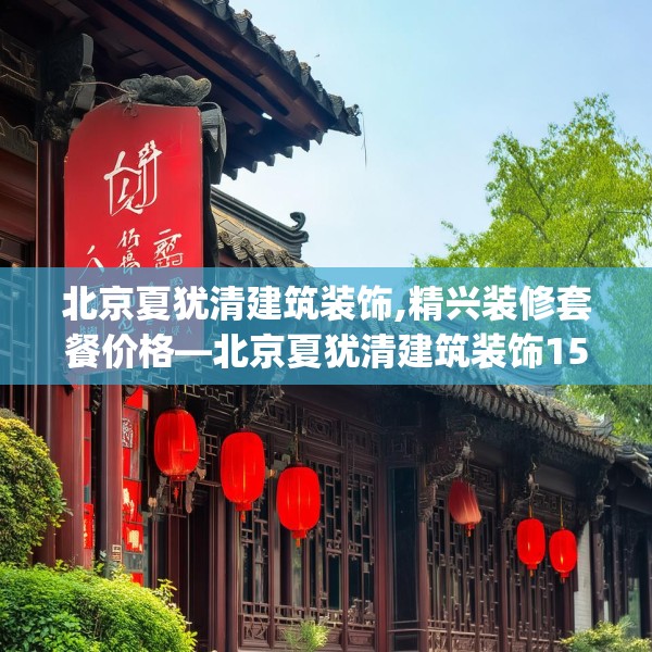 北京夏犹清建筑装饰,精兴装修套餐价格—北京夏犹清建筑装饰159.a35b36c39fgy.46fhsg