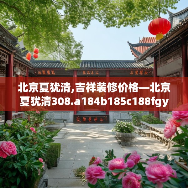 北京夏犹清,吉祥装修价格—北京夏犹清308.a184b185c188fgy.19576674