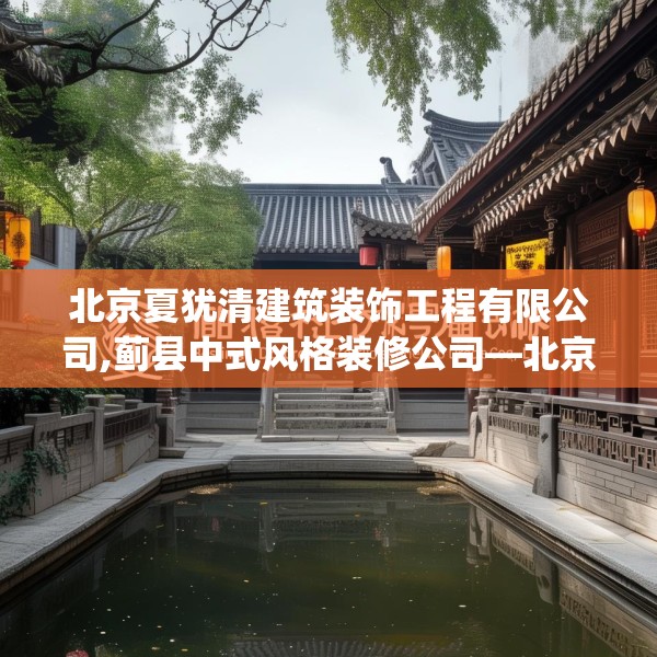 北京夏犹清建筑装饰工程有限公司,蓟县中式风格装修公司—北京夏犹清建筑装饰工程有限公司513.a389b390c393fgy.400fghfd