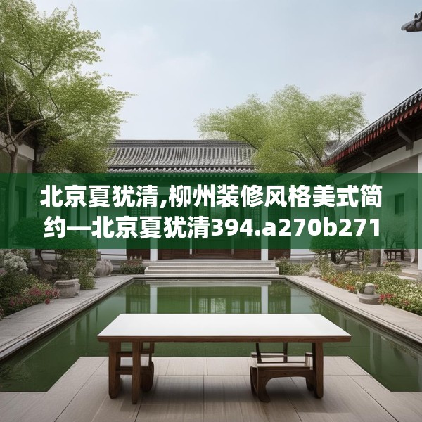 北京夏犹清,柳州装修风格美式简约—北京夏犹清394.a270b271c274fgy.281dewqe