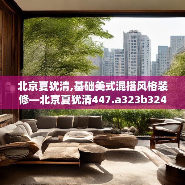北京夏犹清,基础美式混搭风格装修—北京夏犹清447.a323b324c327fgy.334fhsg