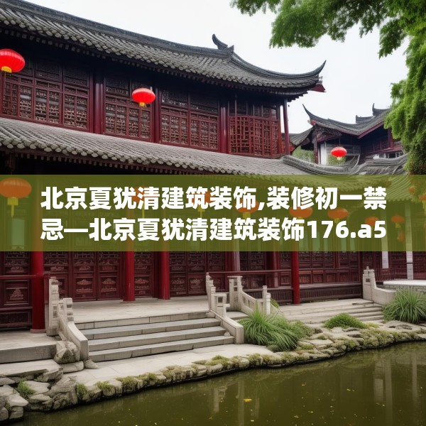 北京夏犹清建筑装饰,装修初一禁忌—北京夏犹清建筑装饰176.a52b53c56fgy.63xczxv