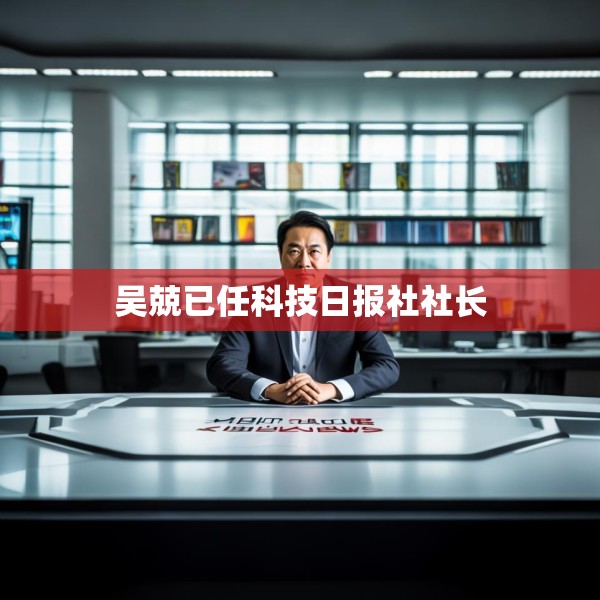 吴兢已任科技日报社社长